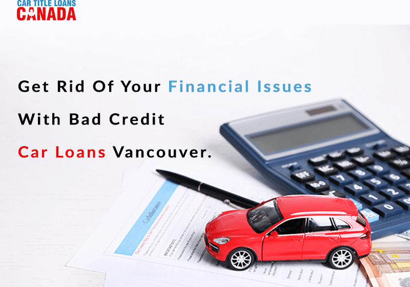 Get Rid Of Your Financial Issues With Bad Credit Car Loans Vancouver