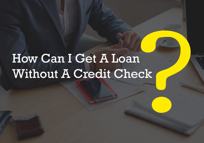 How Can I Get A Loan Without A Credit Check?