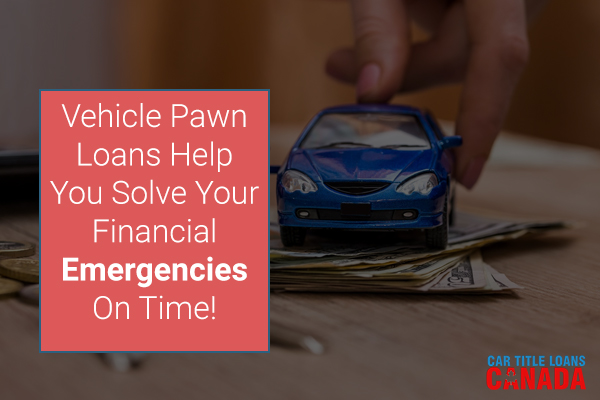 Vehicle Pawn Loans Help You Solve Your Financial Emergencies On Time!