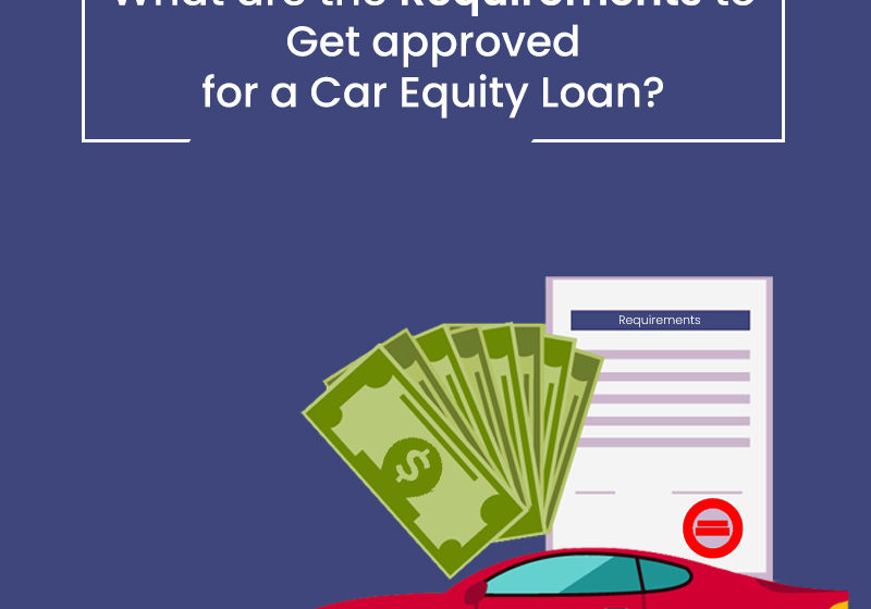 What are the Requirements to Get approved for a Car Equity Loan?