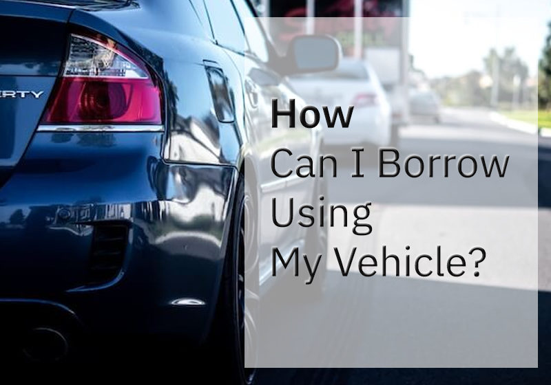 How Can I Borrow Using My Vehicle?